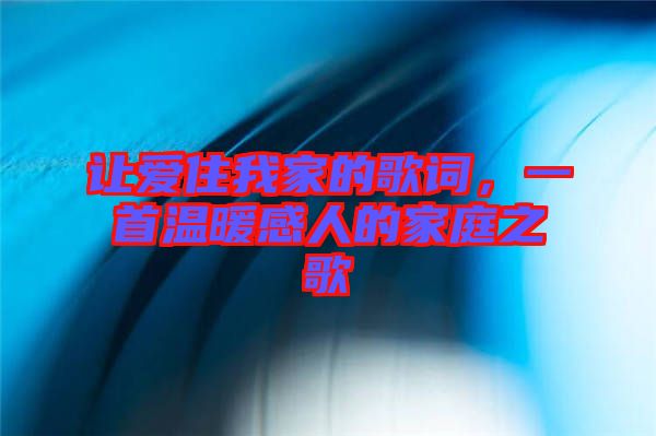 讓愛(ài)住我家的歌詞，一首溫暖感人的家庭之歌
