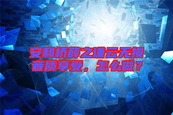 安和橋薛之謙云無損音質享受，怎么做？