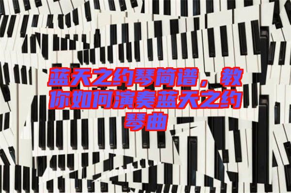 藍(lán)天之約琴簡(jiǎn)譜，教你如何演奏藍(lán)天之約琴曲