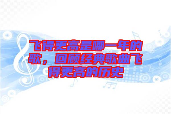飛得更高是哪一年的歌，回顧經(jīng)典歌曲飛得更高的歷史
