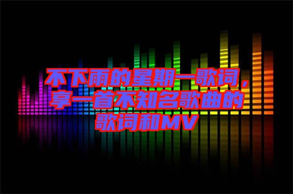不下雨的星期一歌詞，享一首不知名歌曲的歌詞和MV
