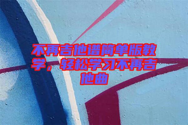 不再吉他譜簡單版教學(xué)，輕松學(xué)習(xí)不再吉他曲