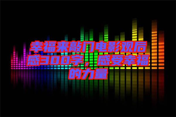 幸福來敲門電影觀后感300字，感受幸福的力量