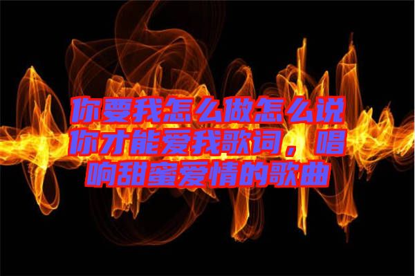 你要我怎么做怎么說你才能愛我歌詞，唱響甜蜜愛情的歌曲