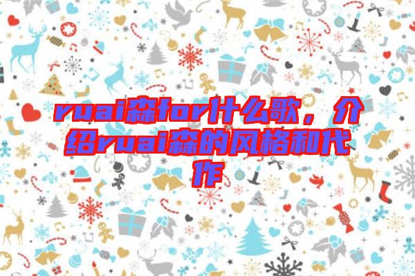 ruai森for什么歌，介紹ruai森的風(fēng)格和代作