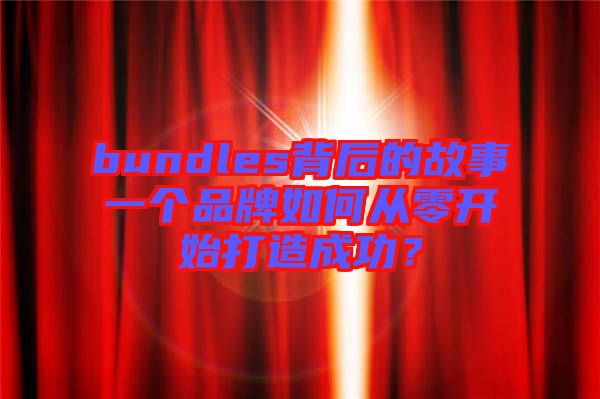 bundles背后的故事一個品牌如何從零開始打造成功？