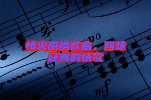 情火原唱歌曲，回味經(jīng)典的情歌