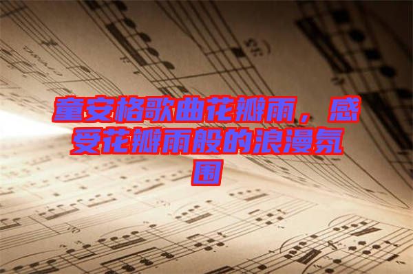 童安格歌曲花瓣雨，感受花瓣雨般的浪漫氛圍