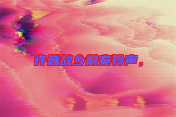 許巍故鄉(xiāng)前奏鈴聲，