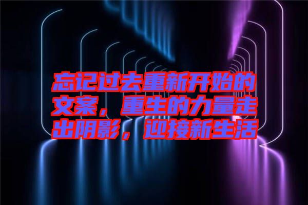 忘記過去重新開始的文案，重生的力量走出陰影，迎接新生活