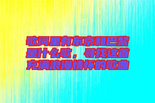 歌詞里有東京和巴黎是什么歌，尋找這首充滿浪漫情懷的歌曲