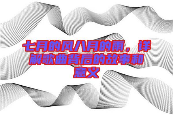 七月的風(fēng)八月的雨，詳解歌曲背后的故事和意義