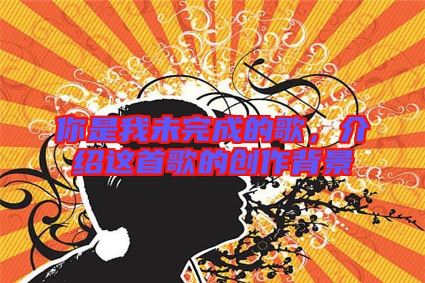 你是我未完成的歌，介紹這首歌的創(chuàng)作背景