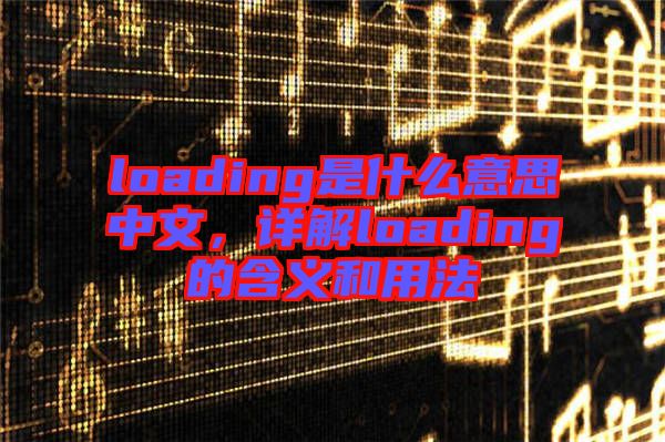 loading是什么意思中文，詳解loading的含義和用法