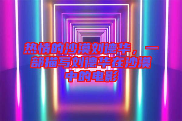 熱情的沙漠劉德華，一部描寫劉德華在沙漠中的電影
