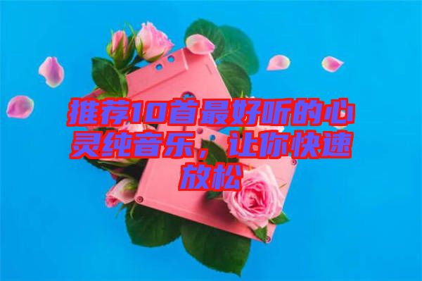 推薦10首最好聽(tīng)的心靈純音樂(lè)，讓你快速放松