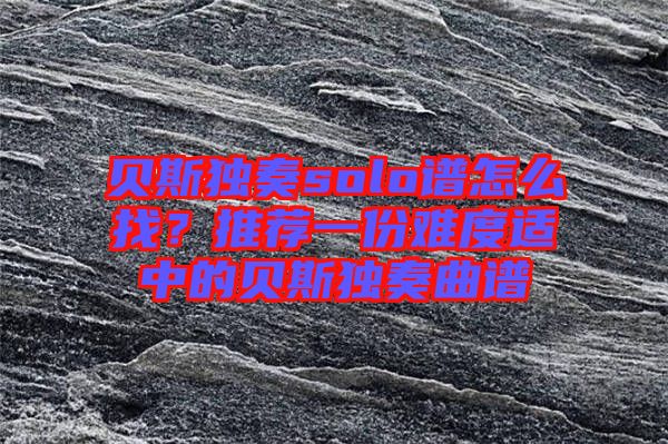 貝斯獨奏solo譜怎么找？推薦一份難度適中的貝斯獨奏曲譜