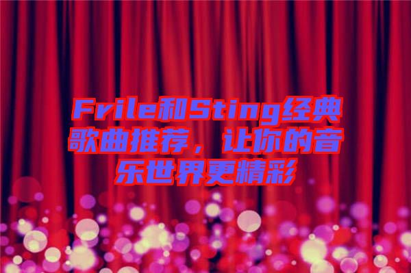 Frile和Sting經(jīng)典歌曲推薦，讓你的音樂世界更精彩