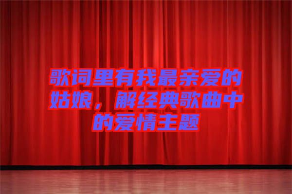 歌詞里有我最親愛的姑娘，解經(jīng)典歌曲中的愛情主題