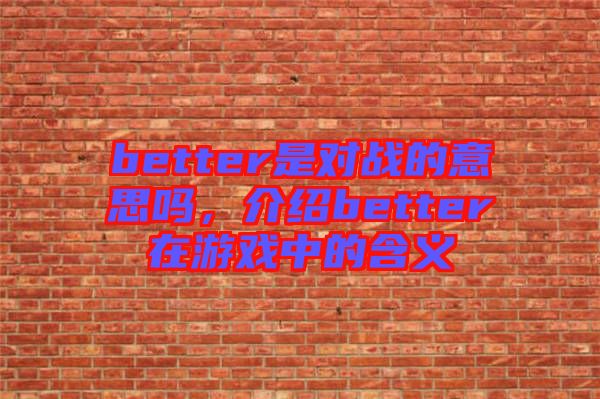 better是對(duì)戰(zhàn)的意思嗎，介紹better在游戲中的含義