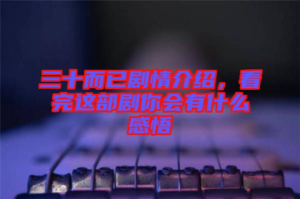 三十而已劇情介紹，看完這部劇你會有什么感悟