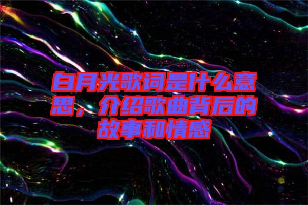 白月光歌詞是什么意思，介紹歌曲背后的故事和情感
