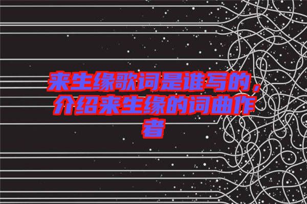來(lái)生緣歌詞是誰(shuí)寫的，介紹來(lái)生緣的詞曲作者