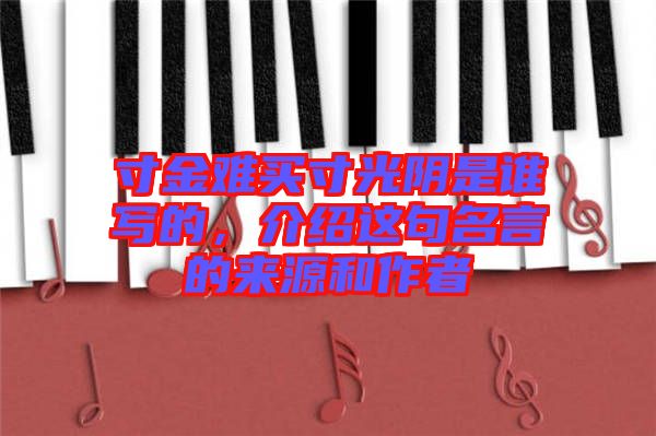 寸金難買(mǎi)寸光陰是誰(shuí)寫(xiě)的，介紹這句名言的來(lái)源和作者