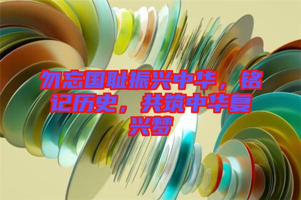 勿忘國恥振興中華，銘記歷史，共筑中華復(fù)興夢