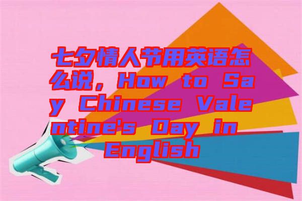 七夕情人節(jié)用英語(yǔ)怎么說，How to Say Chinese Valentine's Day in English