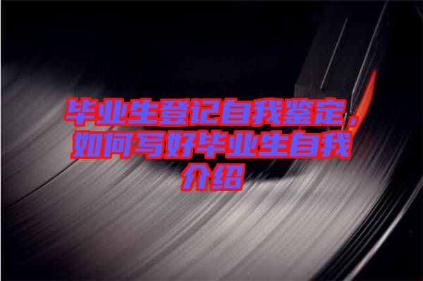 畢業(yè)生登記自我鑒定，如何寫好畢業(yè)生自我介紹