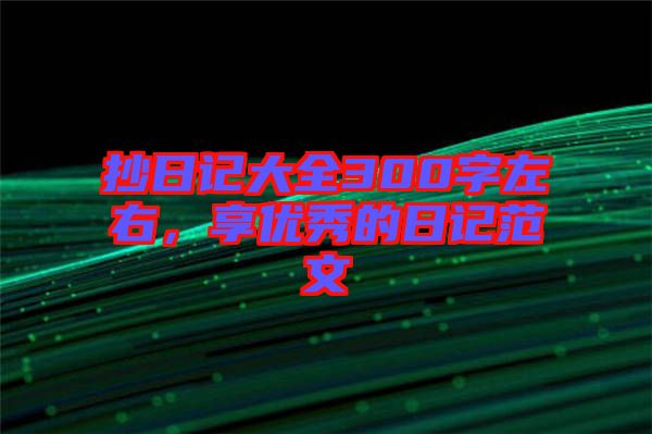 抄日記大全300字左右，享優(yōu)秀的日記范文