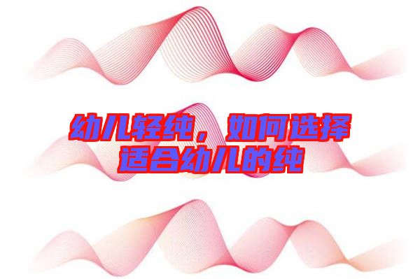 幼兒輕純，如何選擇適合幼兒的純