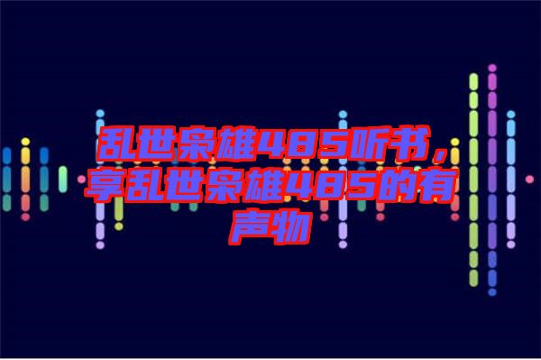 亂世梟雄485聽書，享亂世梟雄485的有聲物