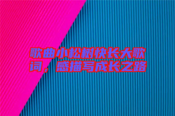 歌曲小松樹快長(zhǎng)大歌詞，感描寫成長(zhǎng)之路