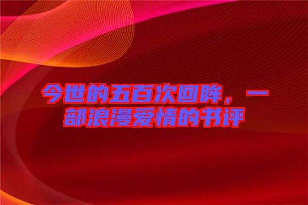 今世的五百次回眸，一部浪漫愛情的書評(píng)