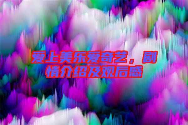 愛上美樂愛奇藝，劇情介紹及觀后感