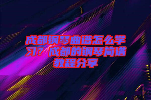 成都鋼琴曲譜怎么學(xué)習(xí)？成都的鋼琴簡譜教程分享