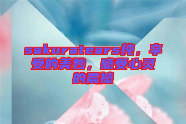 sakuratears純，享受的美妙，感受心靈的震撼