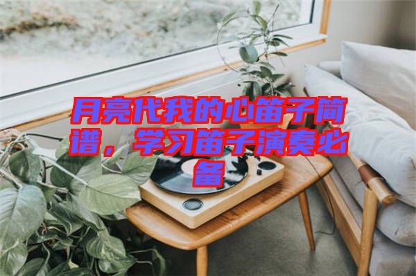 月亮代我的心笛子簡譜，學習笛子演奏必備