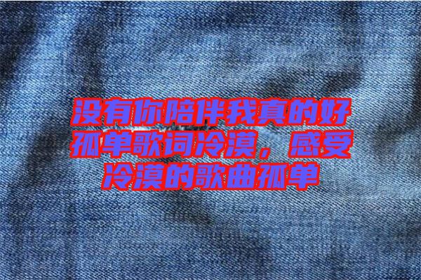 沒有你陪伴我真的好孤單歌詞冷漠，感受冷漠的歌曲孤單