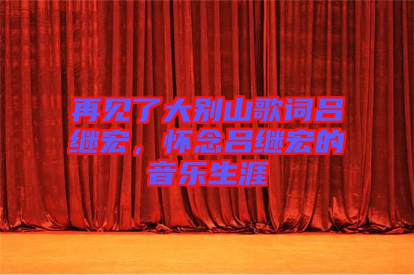 再見(jiàn)了大別山歌詞呂繼宏，懷念呂繼宏的音樂(lè)生涯