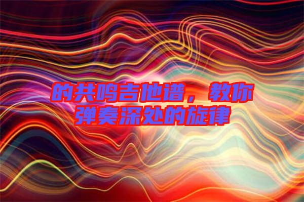 的共鳴吉他譜，教你彈奏深處的旋律