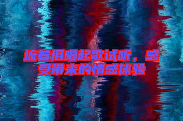 流著淚唱起歌試聽，感受帶來的情感體驗