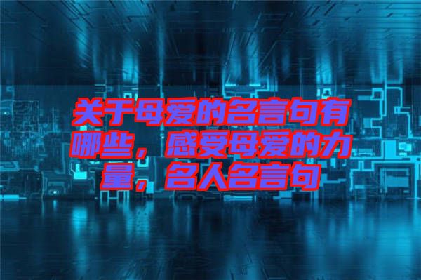 關(guān)于母愛的名言句有哪些，感受母愛的力量，名人名言句