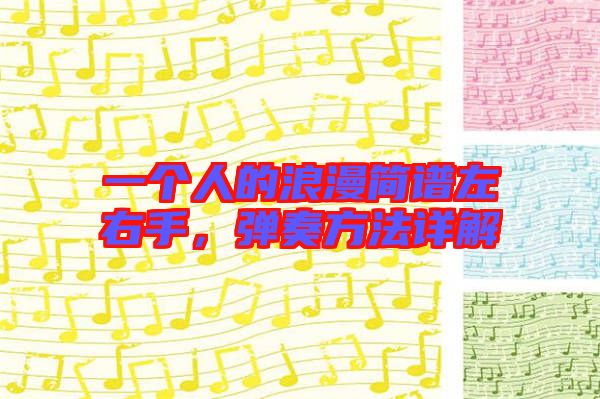 一個(gè)人的浪漫簡(jiǎn)譜左右手，彈奏方法詳解