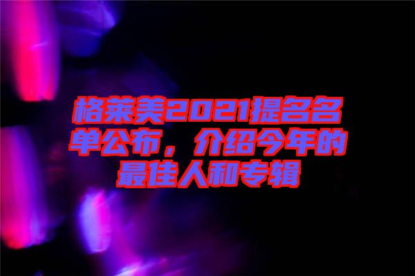格萊美2021提名名單公布，介紹今年的最佳人和專(zhuān)輯