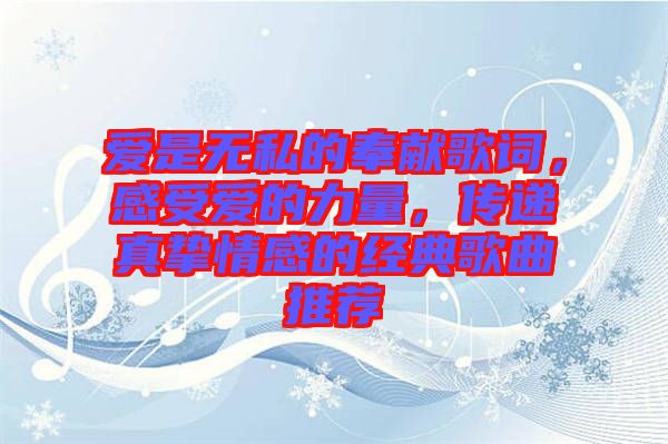 愛是無私的奉獻(xiàn)歌詞，感受愛的力量，傳遞真摯情感的經(jīng)典歌曲推薦