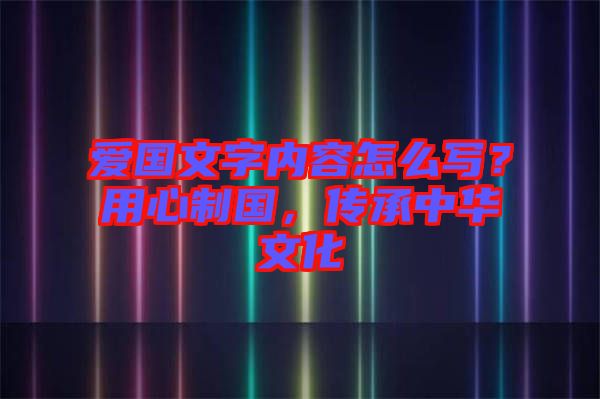 愛國(guó)文字內(nèi)容怎么寫？用心制國(guó)，傳承中華文化