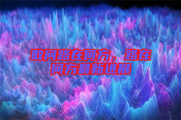 敢問路在何方，路在何方最新進展
